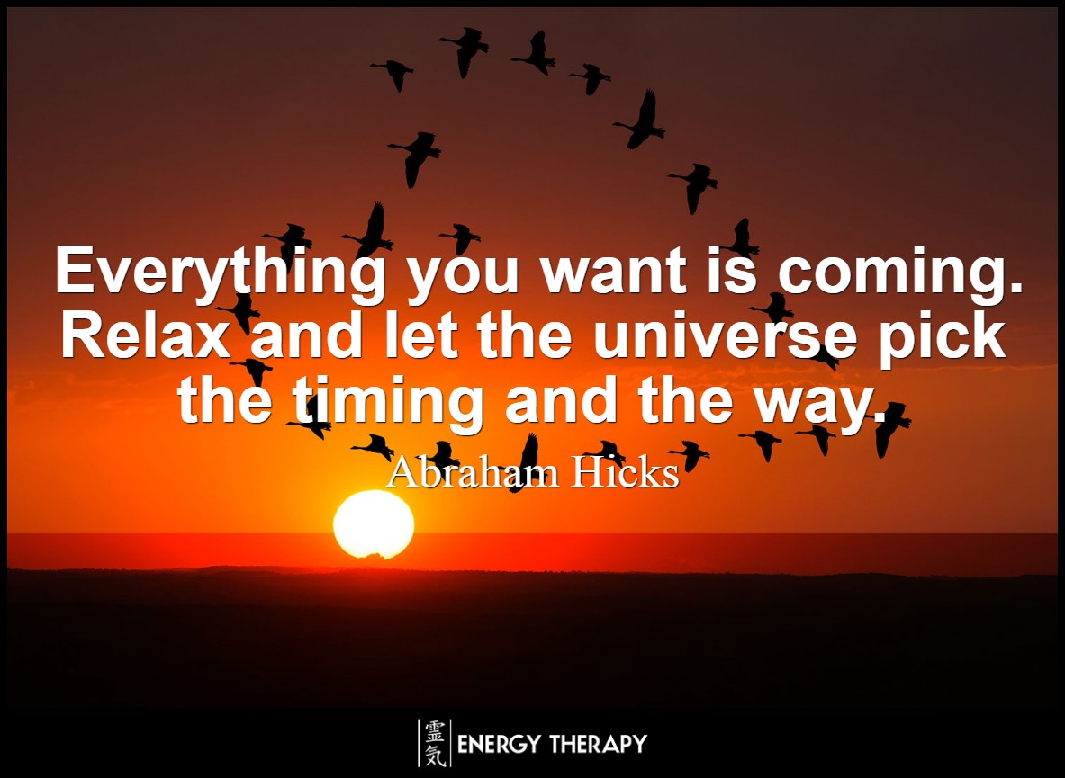 Everything you want is coming. Relax and let the universe pick the timing and the way. ~ Abraham Hicks