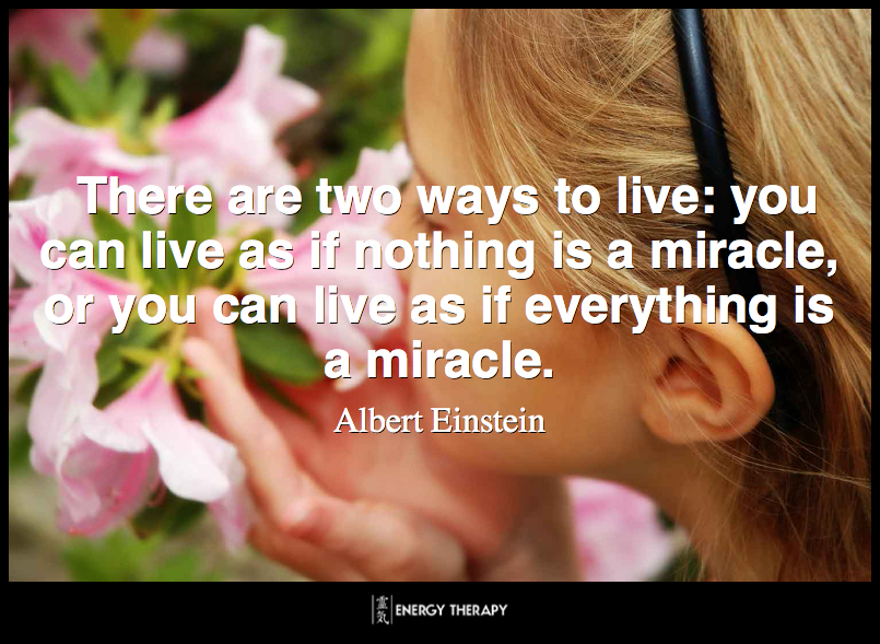 There are two ways to live: you can live as if nothing is a miracle, or you can live as if everything is a miracle. ~ Albert Einstein