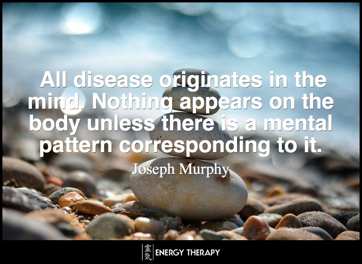 All disease originates in the mind. Nothing appears on the body unless there is a mental pattern corresponding to it. ~ Dr. Joseph Murphy