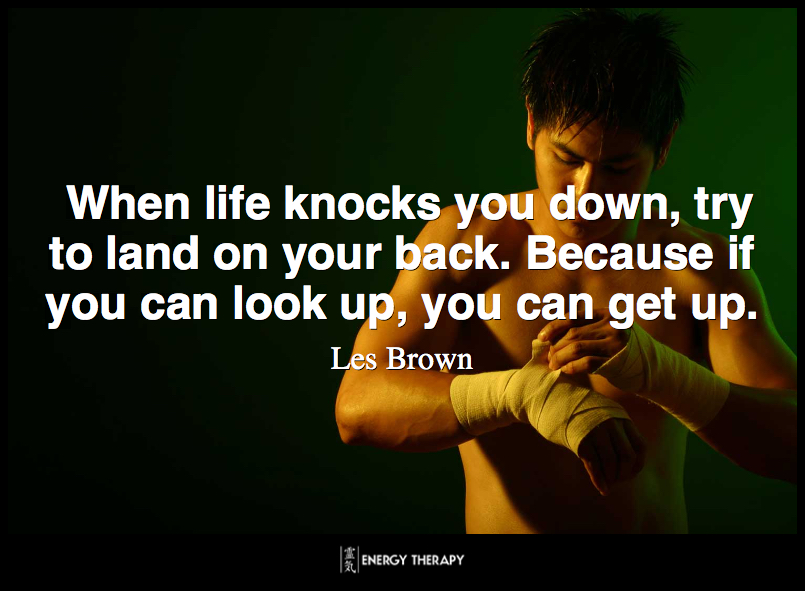 When life knocks you down, try to land on your back. Because if you can look up, you can get up. ~ Les Brown