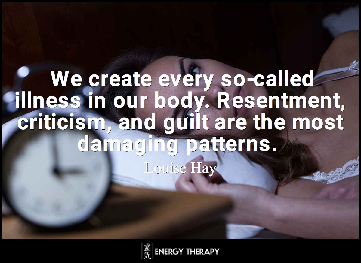 We create every so-called illness in our body. Resentment, criticism, and guilt are the most damaging patterns.