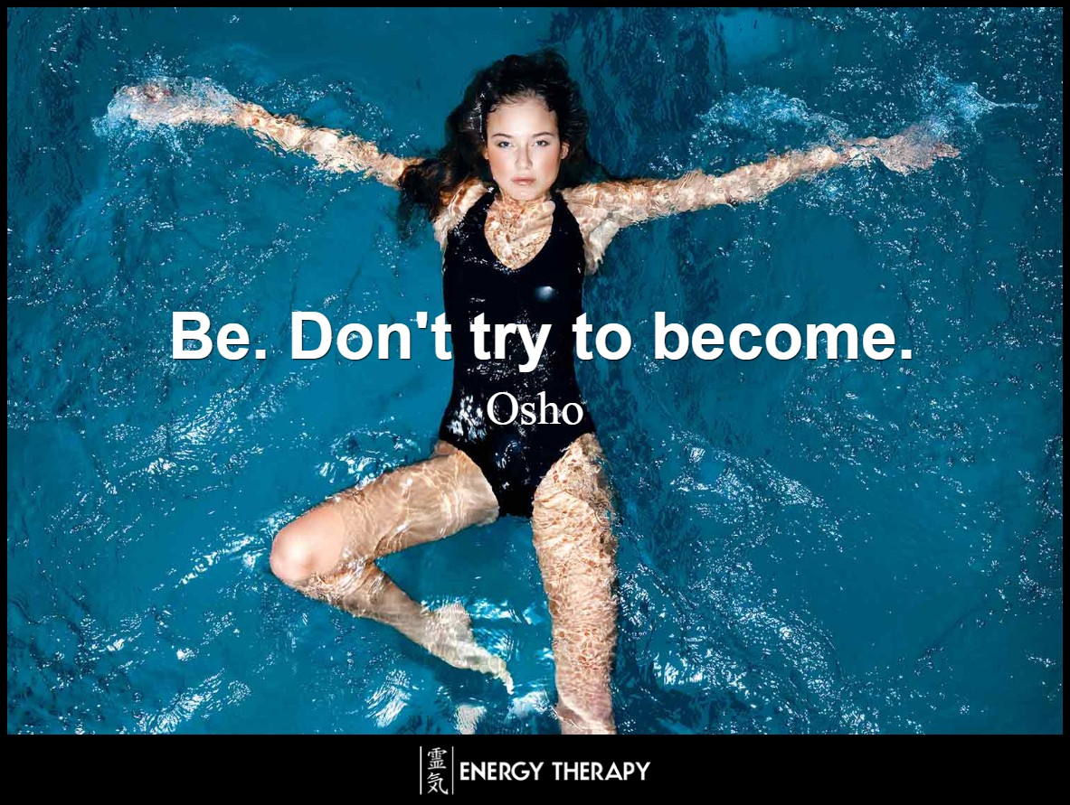 Be. Don't try to become. ~ Osho