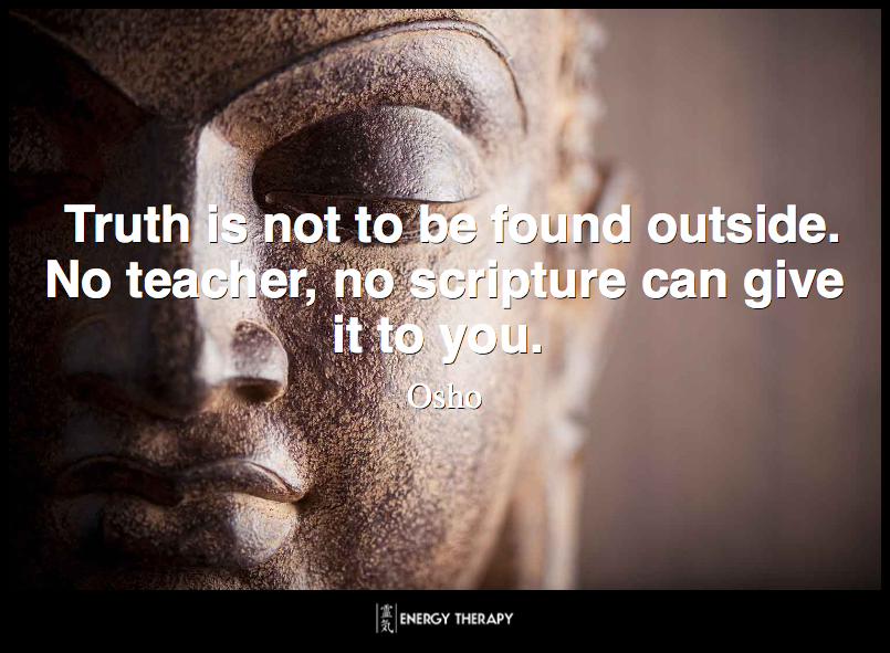 Truth is not to be found outside. No teacher, no scripture can give it to you. ~ Osho