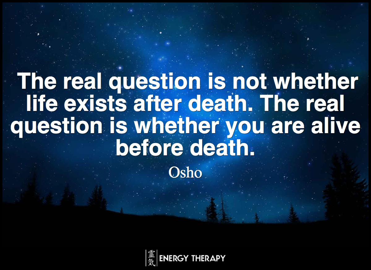 The real question is not whether life exists after death. The real question is whether you are alive before death. ~ Osho