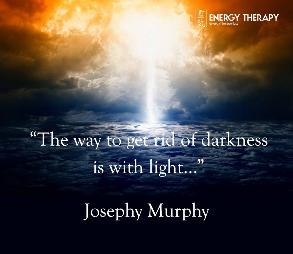 "The way to get rid of darkness is with light..." Joseph Murphy