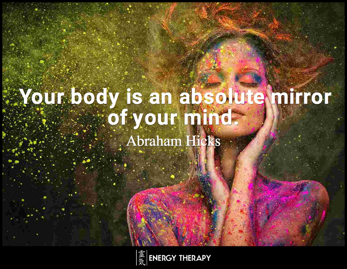 Your body is an absolute mirror of your mind. ~ Abraham Hicks