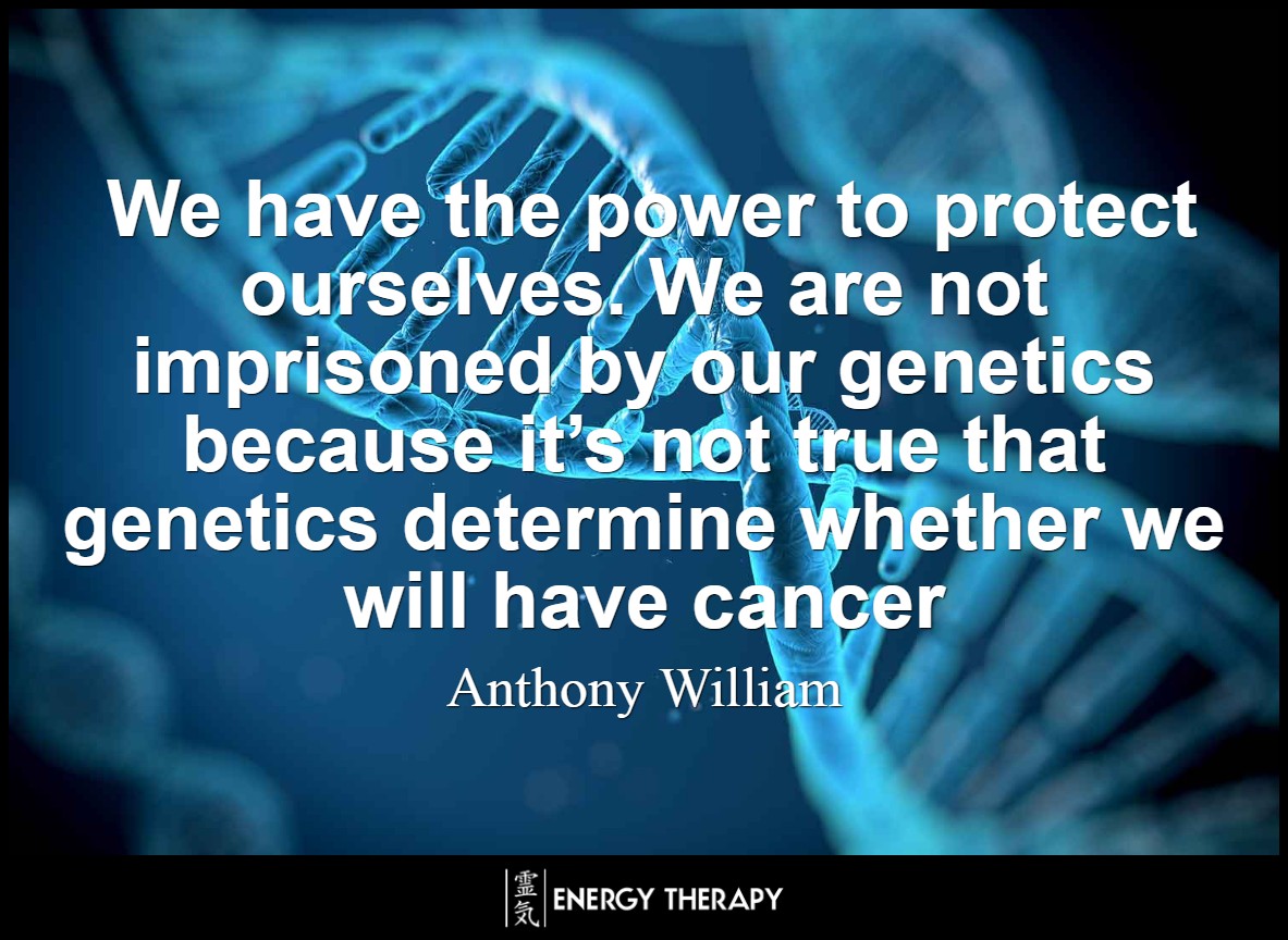 We have the power to protect ourselves. We are not imprisoned by our genetics because it’s not true that genetics determine whether we will have cancer. ~ Anthony William
