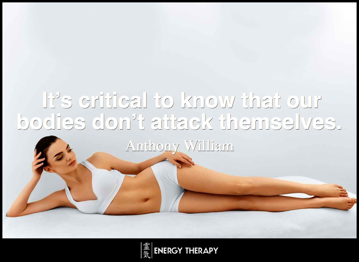 It’s critical to know that our bodies don’t attack themselves. ~ Anthony William