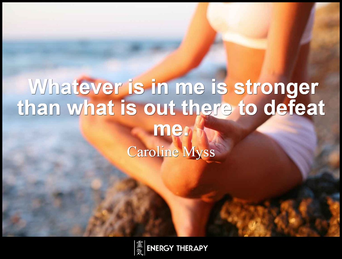 Whatever is in me is stronger than what is out there to defeat me. ~ Caroline Myss