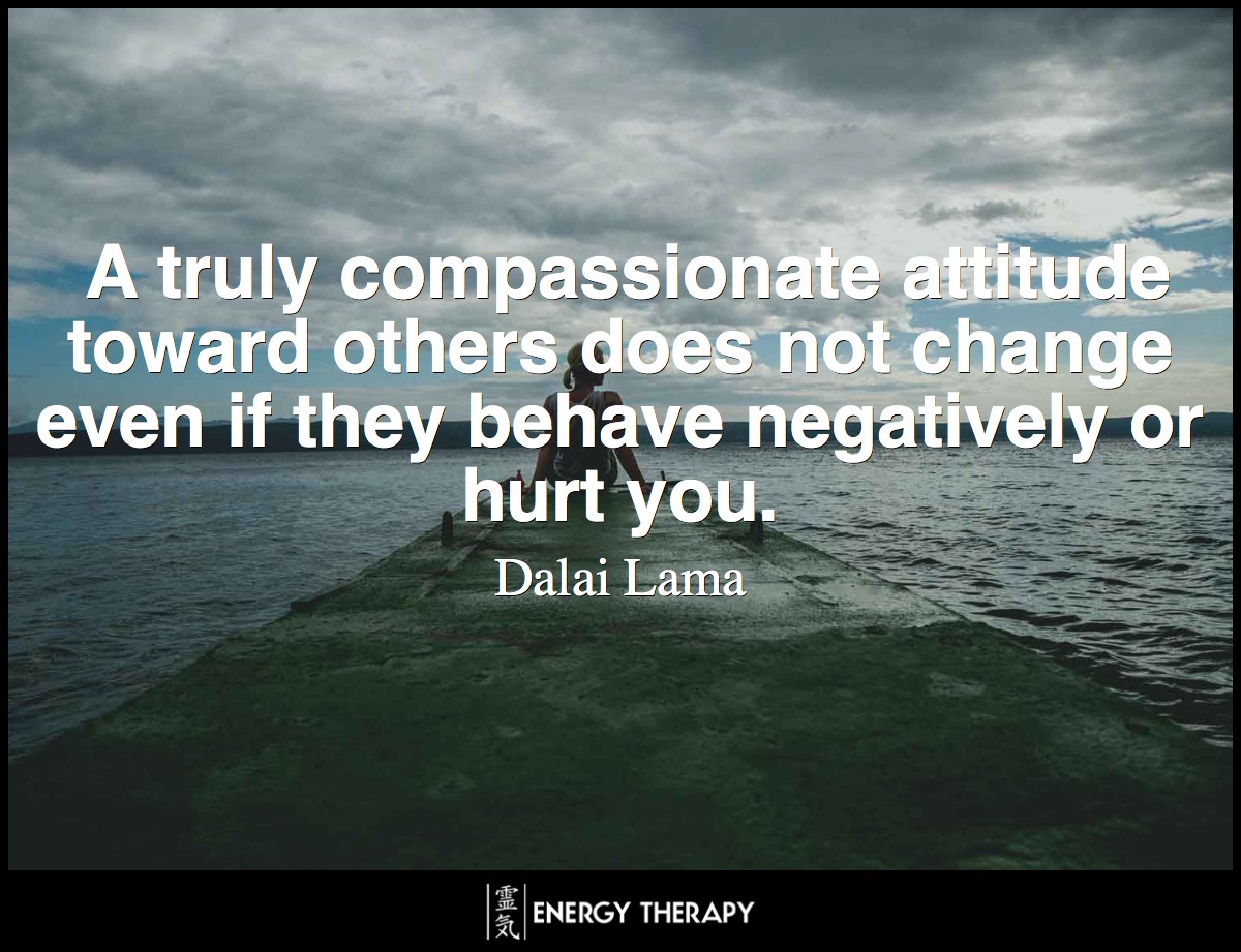 A truly compassionate attitude toward others does not change even if they behave negatively or hurt you. ~ Dalai Lama