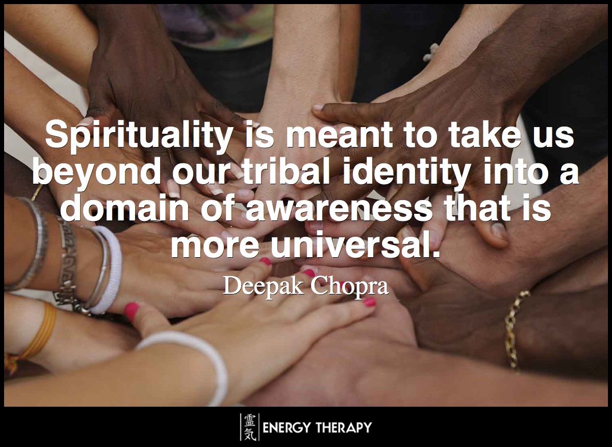 Spirituality is meant to take us beyond our tribal identity into a domain of awareness that is more universal. ~ Deepak Chopra