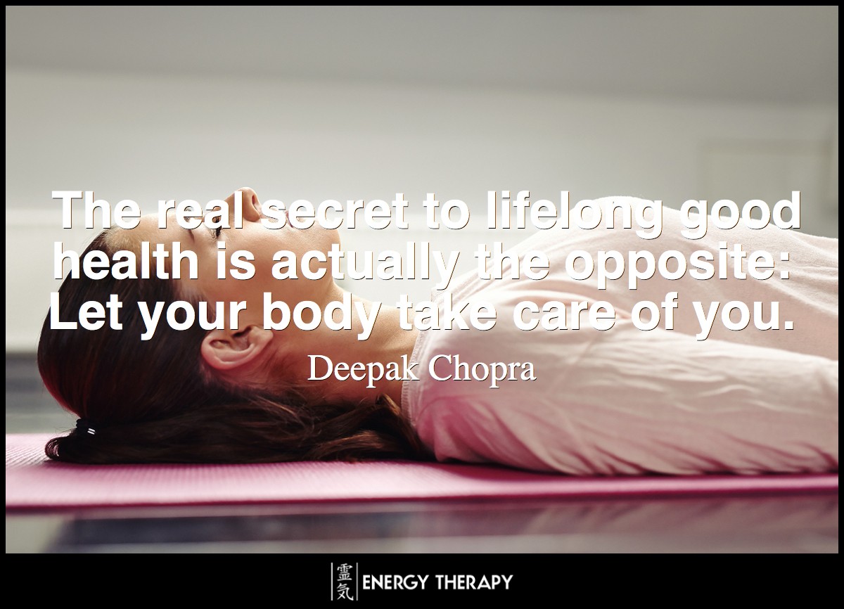 The real secret to lifelong good health is actually the opposite: Let your body take care of you. ~ Deepak Chopra