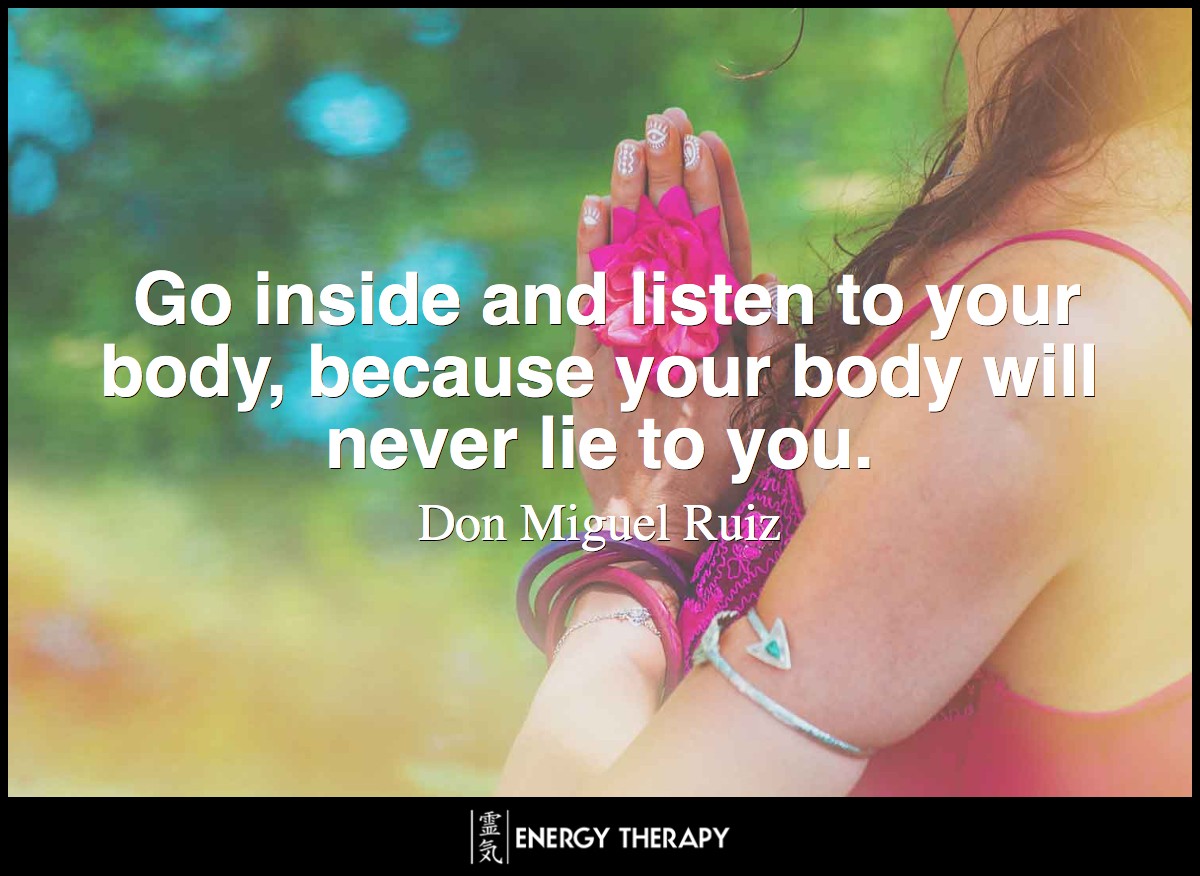 Go inside and listen to your body, because your body will never lie to you. ~ Don Miguel Ruiz