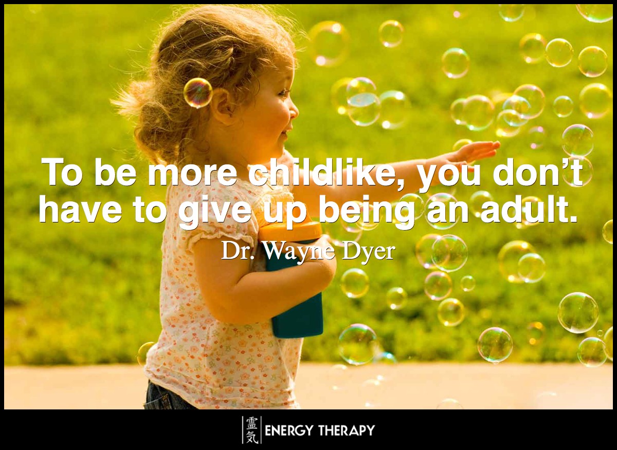 To be more childlike, you don’t have to give up being an adult. ~ Wayne Dyer