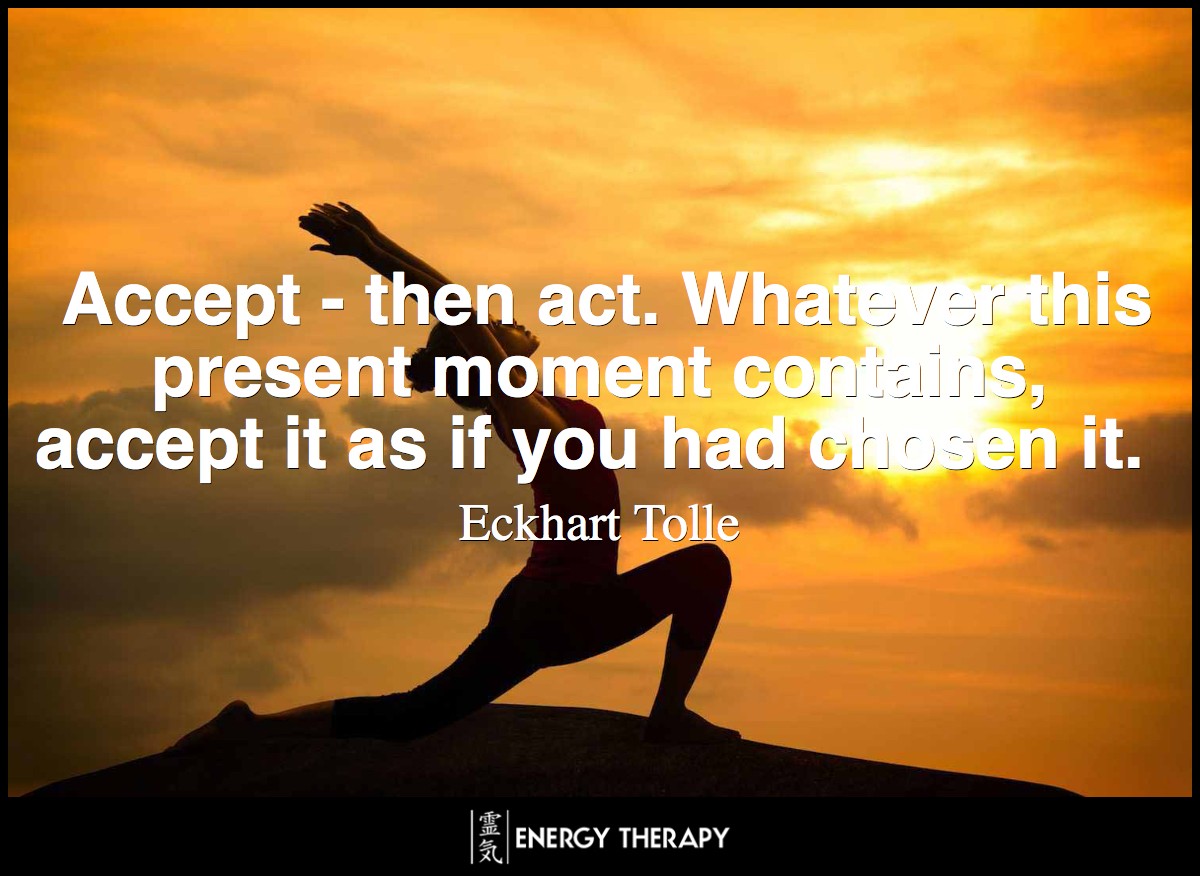 Accept - then act. Whatever this present moment contains, accept it as if you had chosen it. ~ Eckhart Tolle