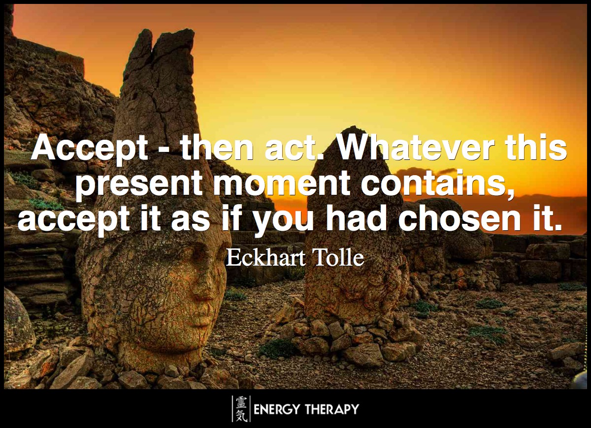 Accept - then act. Whatever this present moment contains, accept it as if you had chosen it. ~ Eckhart Tolle