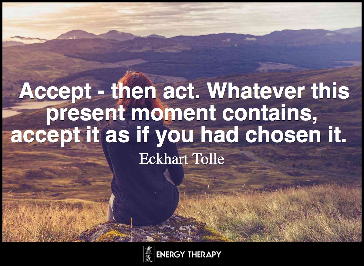Accept - then act. Whatever this present moment contains, accept it as if you had chosen it. ~ Eckhart Tolle