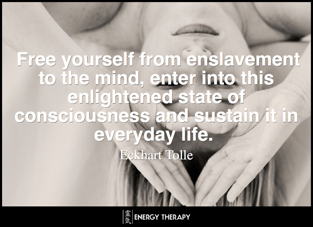 Free yourself from enslavement to the mind, enter into this enlightened state of consciousness and sustain it in everyday life. ~ Eckhart Tolle