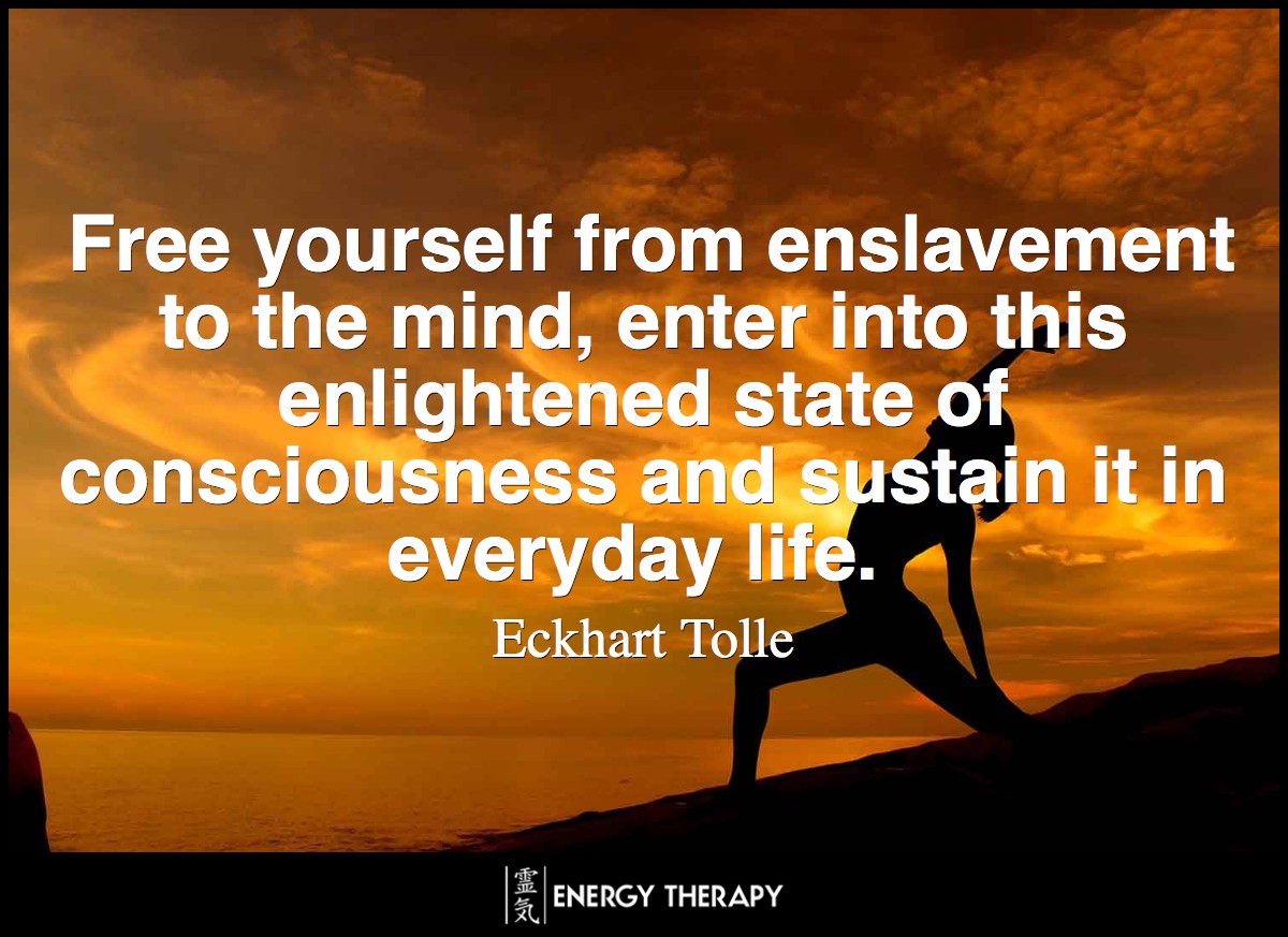 Free yourself from enslavement to the mind, enter into this enlightened state of consciousness and sustain it in everyday life. ~ Eckhart Tolle