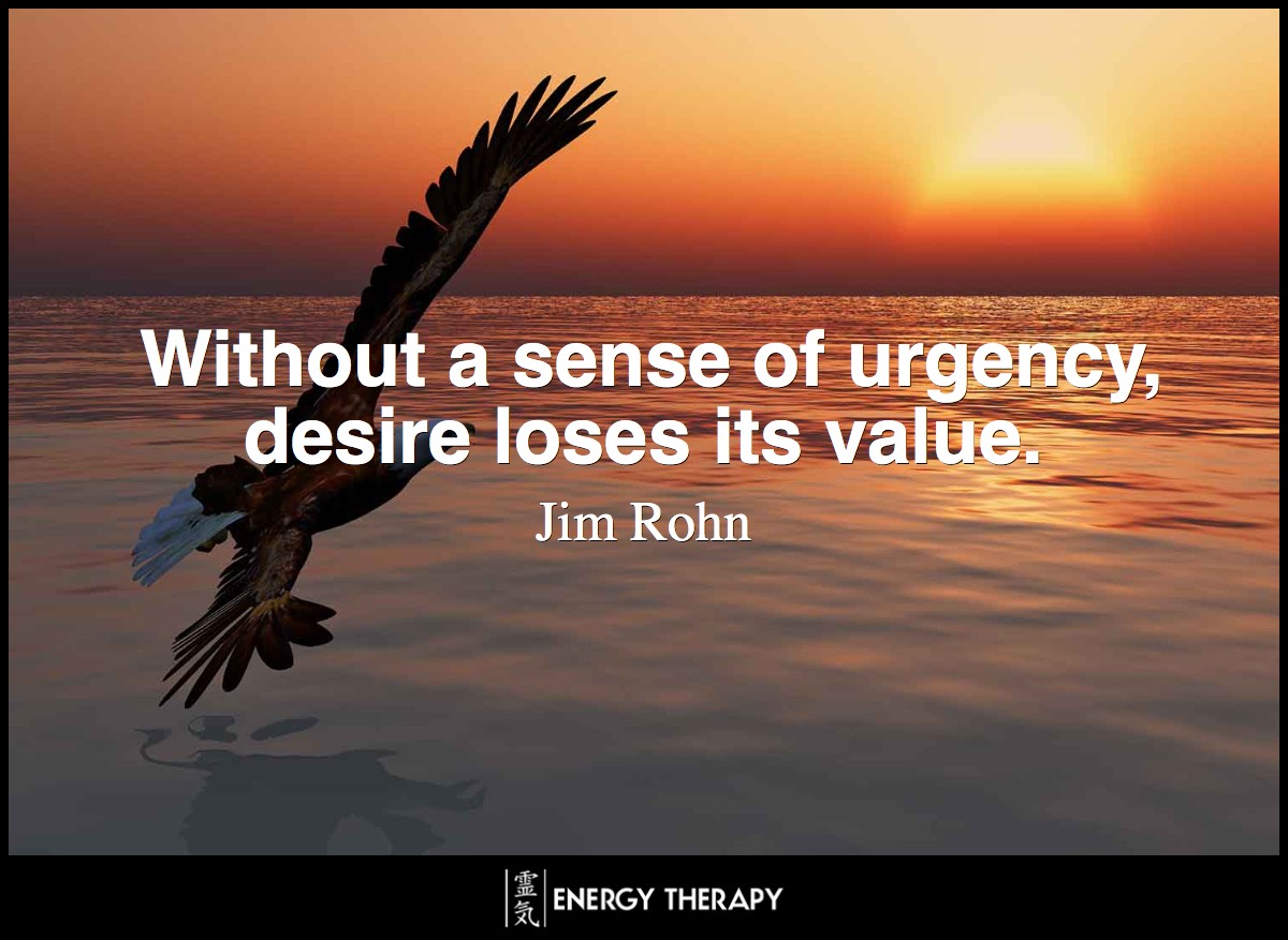 Without a sense of urgency, desire loses its value.