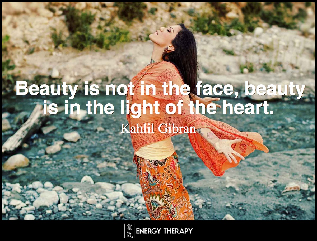 Beauty is not in the face, beauty is in the light of the heart. ~ Kahlil Gibran