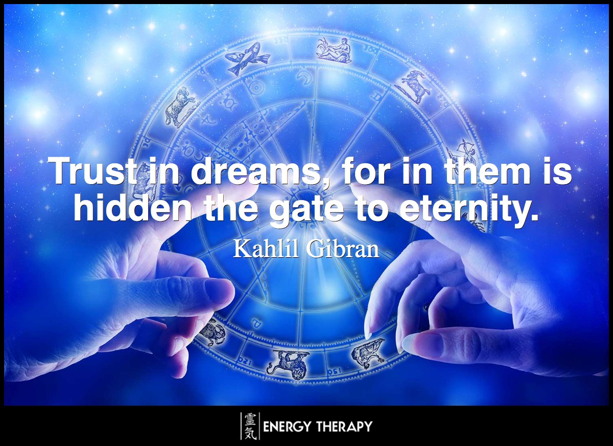 Trust in dreams, for in them is hidden the gate to eternity. ~ Kahlil Gibran