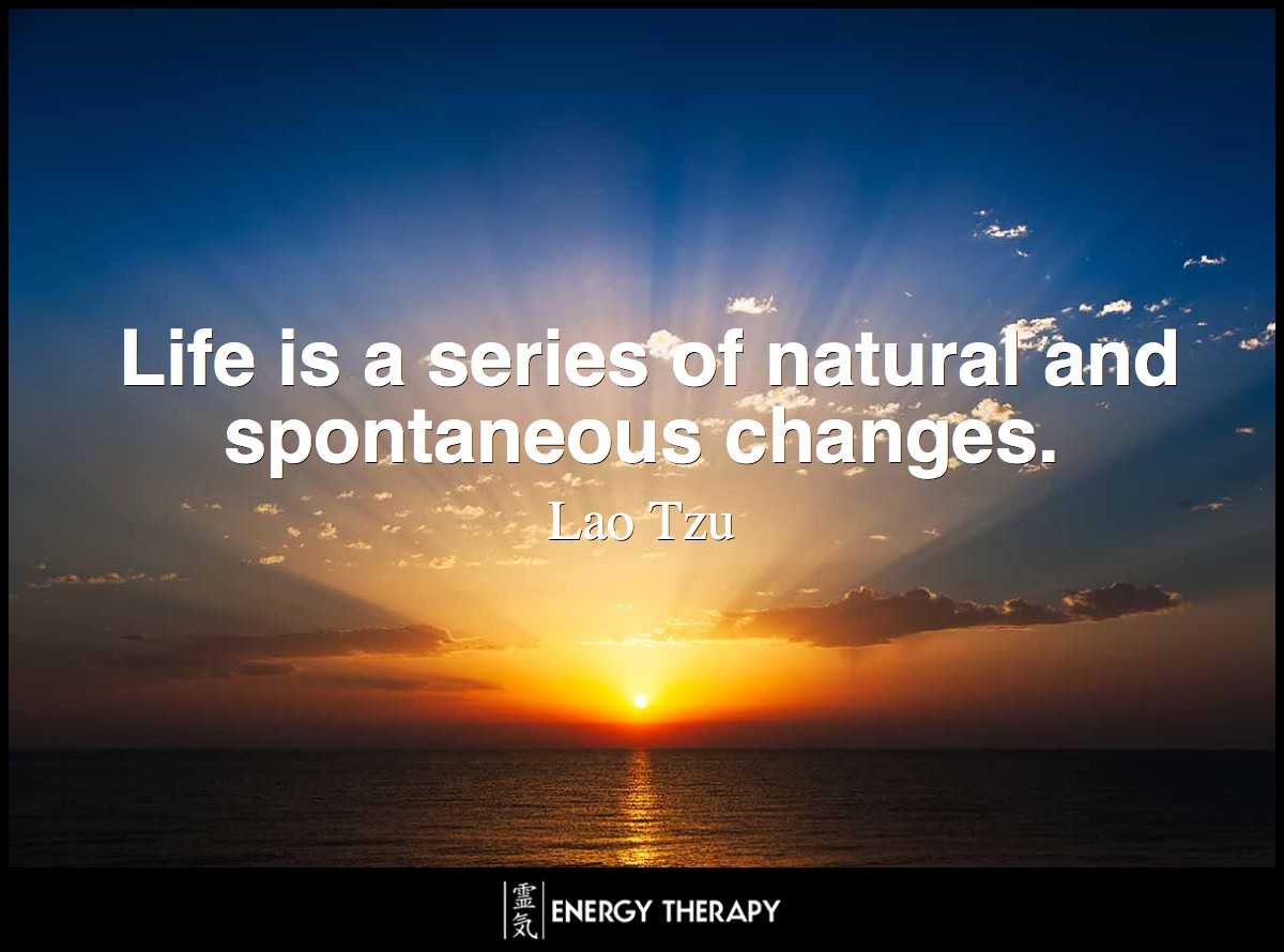 Life is a series of natural and spontaneous changes ~ Lao Tzu