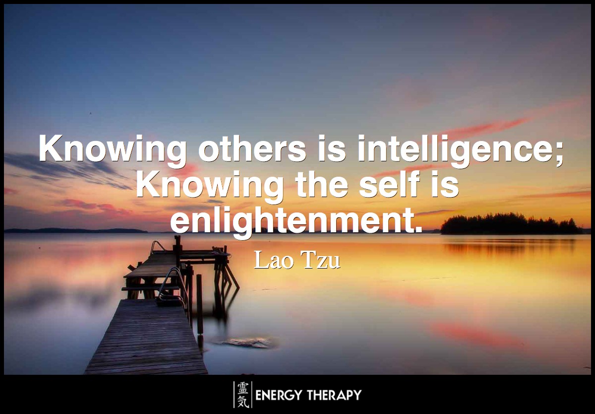 Knowing others is intelligence; Knowing the self is enlightenment. ~ Lao Tzu