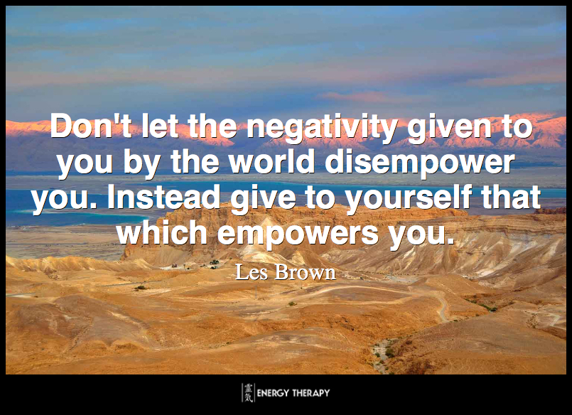 Don't let the negativity given to you by the world disempower you. Instead give to yourself that which empowers you. ~ Les Brown