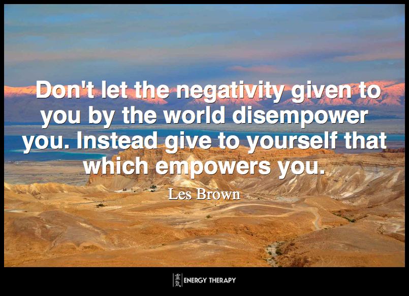 Don't let the negativity given to you by the world disempower you. Instead give to yourself that which empowers you. ~ Les Brown