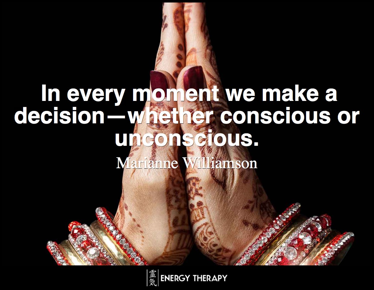 In every moment we make a decision—whether conscious or unconscious. ~ Marianne Wiliamson