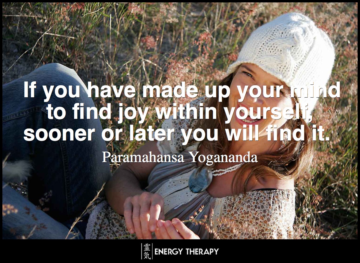 If you have made up your mind to find joy within yourself, sooner or later you will find it. ~ Paramahansa Yogananda
