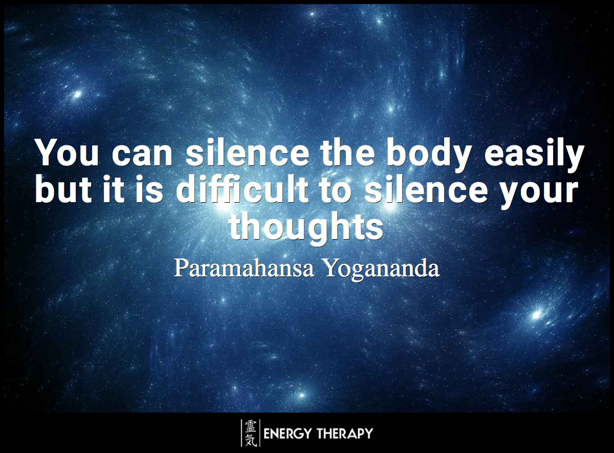 You can silence the body easily but it is difficult to silence your thoughts ~ Paramahansa Yogananda