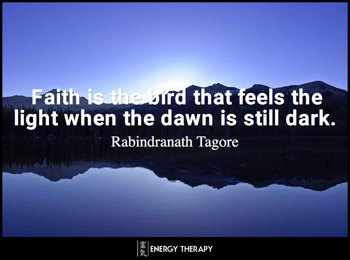 Faith is the bird that feels the light when the dawn is still dark. ~ Rabindranath Tagore