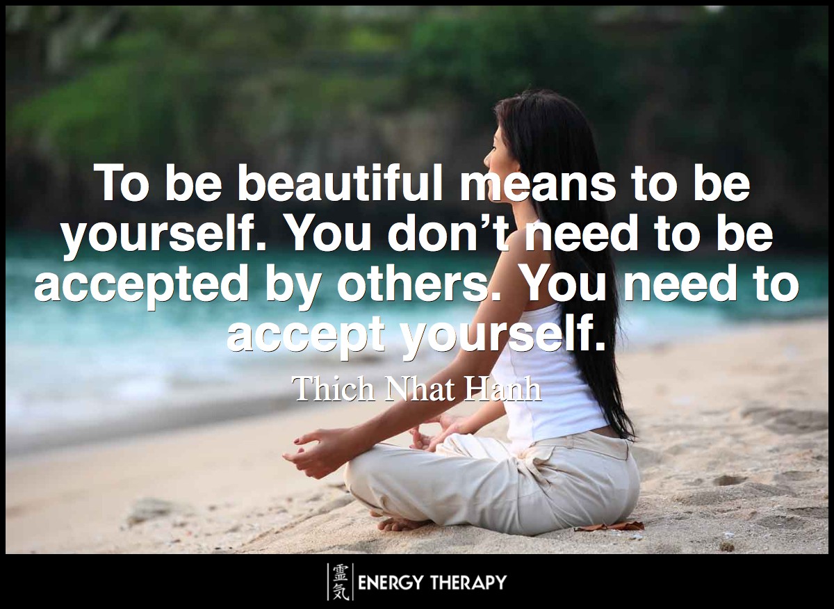 To be beautiful means to be yourself. You don’t need to be accepted by others. You need to accept yourself. ~ Thich Nhat Hanh
