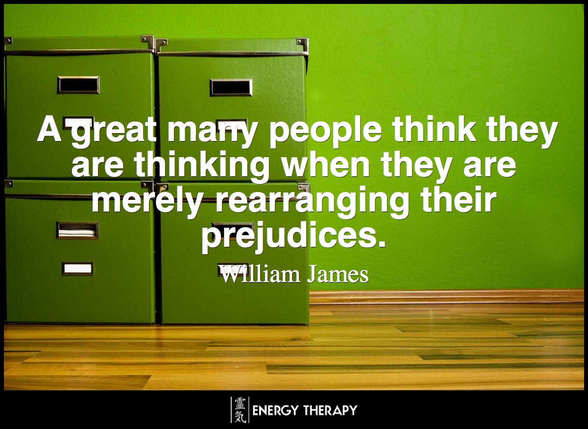 A great many people think they are thinking when they are merely rearranging their prejudices. ~ William James